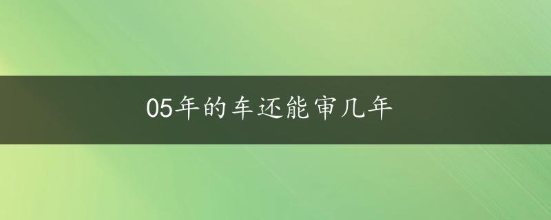 05年的车还能审几年