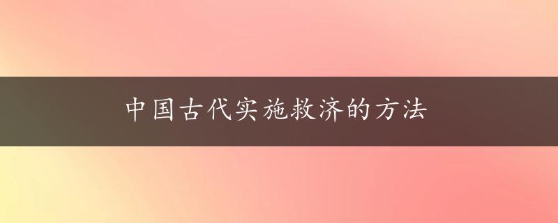 中国古代实施救济的方法