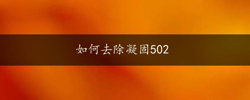 如何去除凝固502