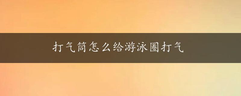 打气筒怎么给游泳圈打气