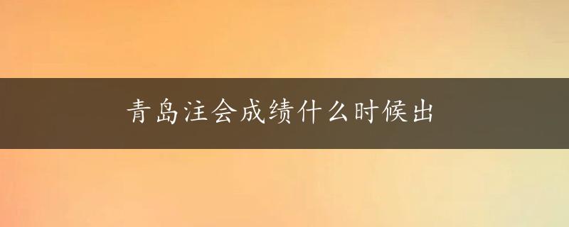 青岛注会成绩什么时候出