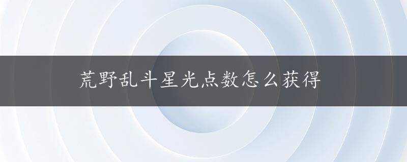 荒野乱斗星光点数怎么获得