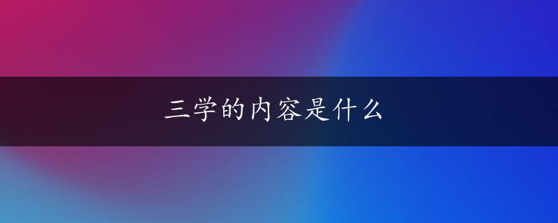 三学的内容是什么