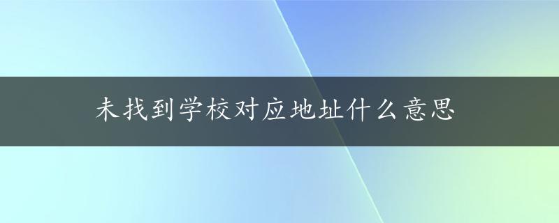 未找到学校对应地址什么意思