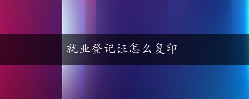 就业登记证怎么复印