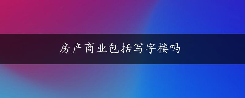 房产商业包括写字楼吗