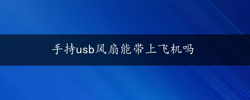 手持usb风扇能带上飞机吗