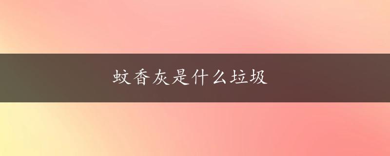 蚊香灰是什么垃圾