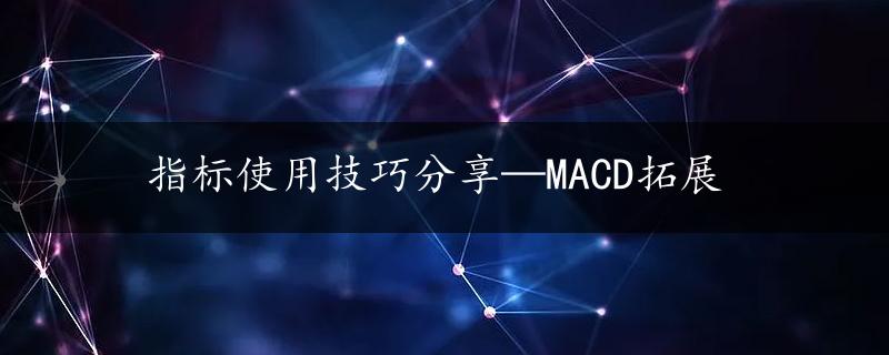 指标使用技巧分享—MACD拓展