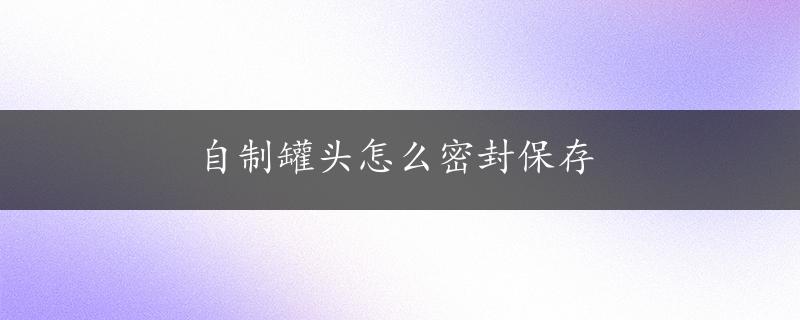 自制罐头怎么密封保存