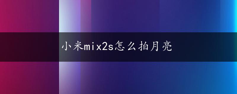 小米mix2s怎么拍月亮