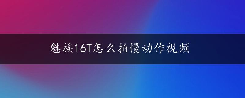 魅族16T怎么拍慢动作视频