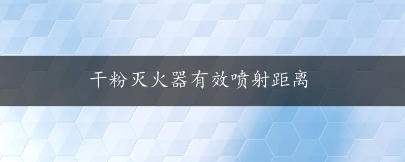 干粉灭火器有效喷射距离