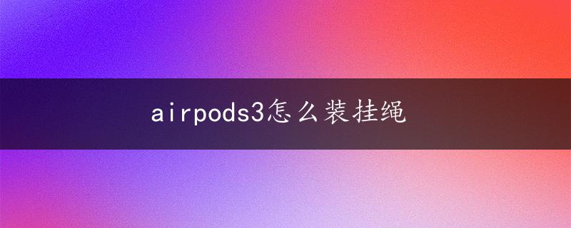 airpods3怎么装挂绳