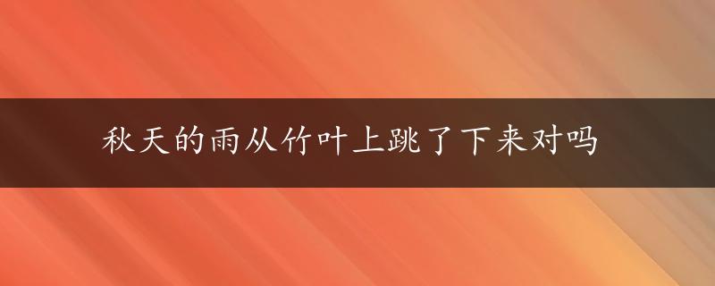 秋天的雨从竹叶上跳了下来对吗