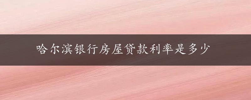 哈尔滨银行房屋贷款利率是多少