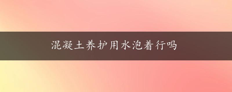 混凝土养护用水泡着行吗