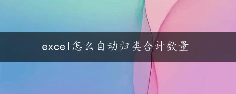 excel怎么自动归类合计数量