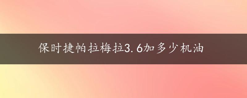 保时捷帕拉梅拉3.6加多少机油