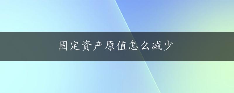 固定资产原值怎么减少