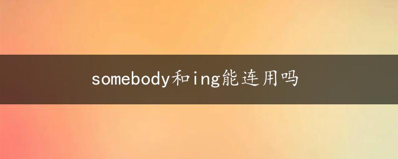 somebody和ing能连用吗