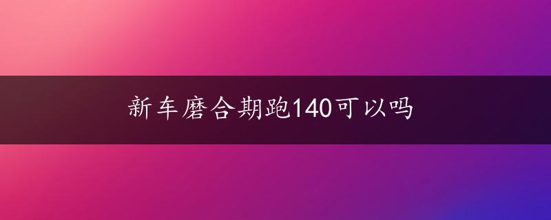 新车磨合期跑140可以吗