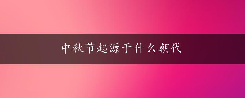 中秋节起源于什么朝代