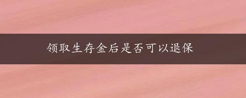 领取生存金后是否可以退保