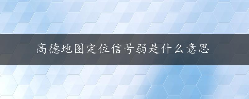 高德地图定位信号弱是什么意思