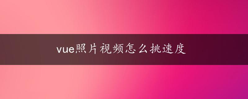 vue照片视频怎么挑速度