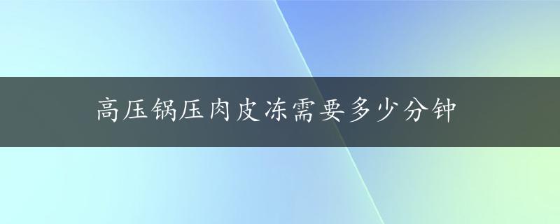 高压锅压肉皮冻需要多少分钟