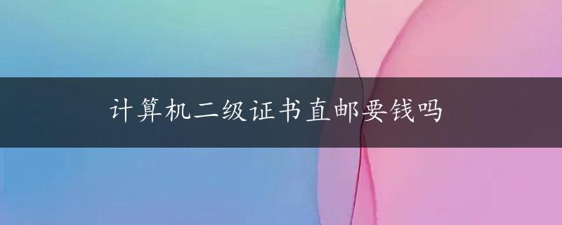 计算机二级证书直邮要钱吗