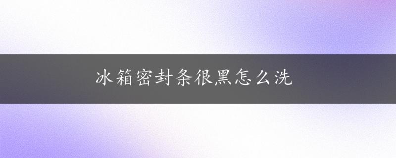 冰箱密封条很黑怎么洗