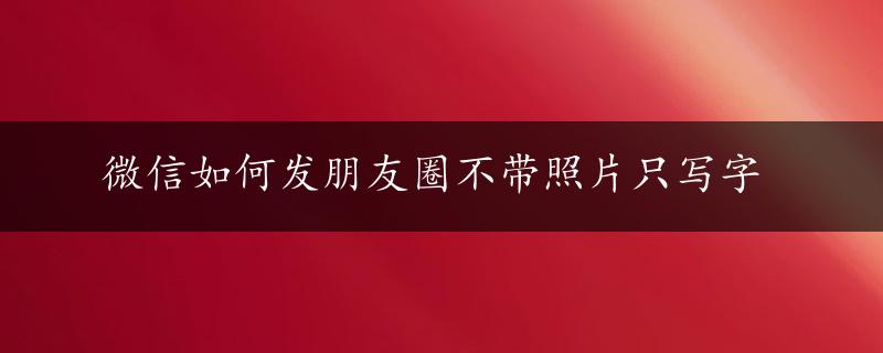 微信如何发朋友圈不带照片只写字