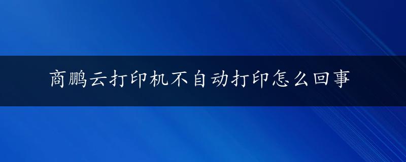 商鹏云打印机不自动打印怎么回事