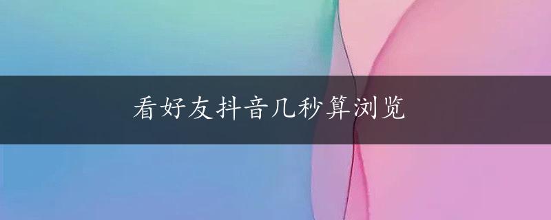 看好友抖音几秒算浏览