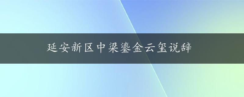 延安新区中梁鎏金云玺说辞