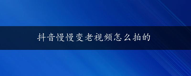 抖音慢慢变老视频怎么拍的