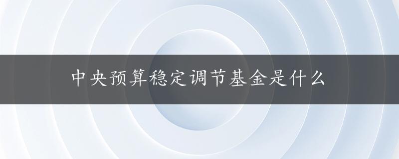 中央预算稳定调节基金是什么