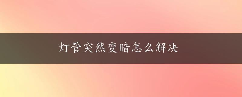 灯管突然变暗怎么解决