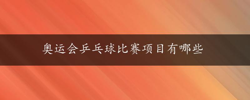 奥运会乒乓球比赛项目有哪些