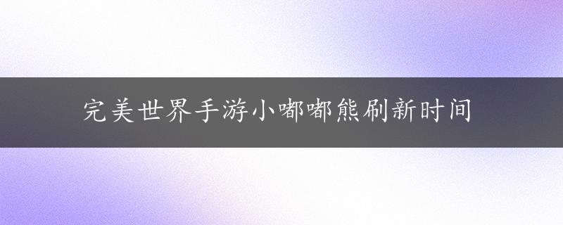 完美世界手游小嘟嘟熊刷新时间