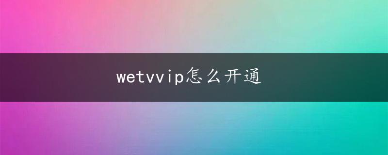 wetvvip怎么开通