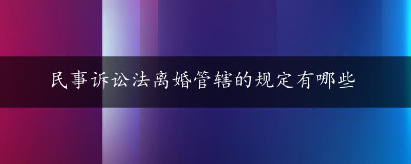 民事诉讼法离婚管辖的规定有哪些