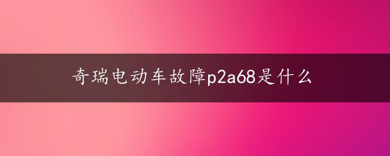 奇瑞电动车故障p2a68是什么