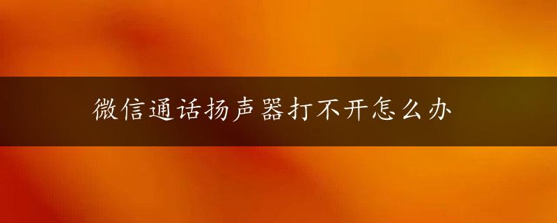 微信通话扬声器打不开怎么办