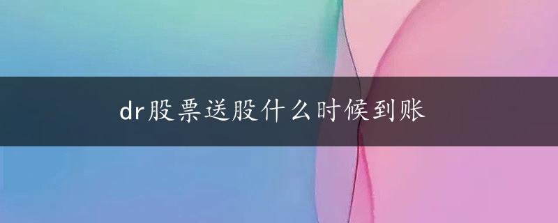 dr股票送股什么时候到账