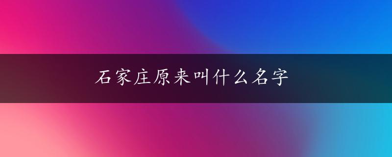 石家庄原来叫什么名字