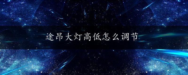 途昂大灯高低怎么调节