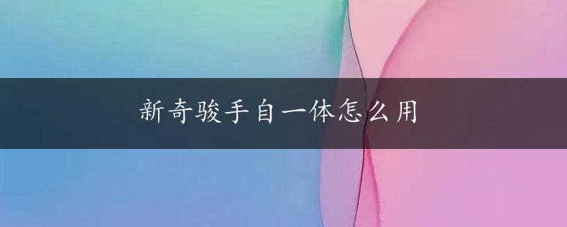 新奇骏手自一体怎么用